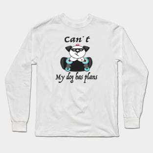 Can't. My dog has plans Long Sleeve T-Shirt